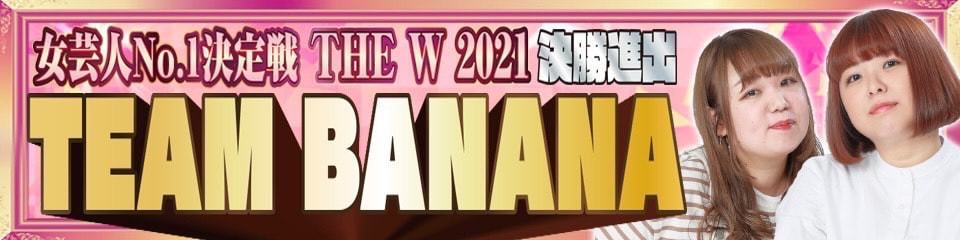 女芸人No.1決定戦 THE W 2021【決勝進出】TEAM BANANA